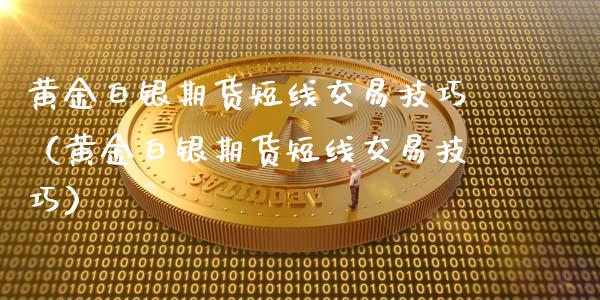 黄金白银期货短线交易技巧（黄金白银期货短线交易技巧）_https://qh.lansai.wang_股票技术分析_第1张