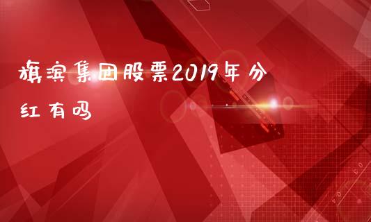 旗滨集团股票2019年分红有吗_https://qh.lansai.wang_期货怎么玩_第1张