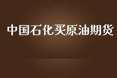 中国石化买原油期货_https://qh.lansai.wang_期货怎么玩_第1张