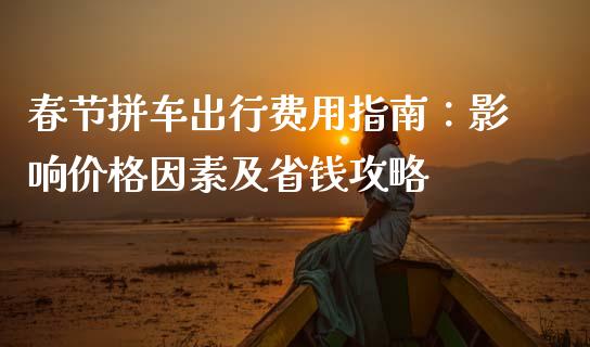 春节拼车出行费用指南：影响价格因素及省钱攻略_https://qh.lansai.wang_期货怎么玩_第1张