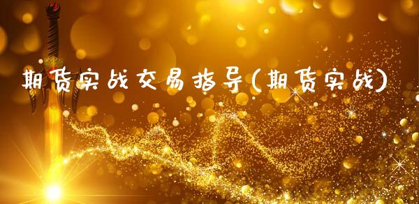 期货实战交易指导(期货实战)_https://qh.lansai.wang_期货理财_第1张