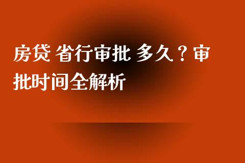 房贷 省行审批 多久？审批时间全解析_https://qh.lansai.wang_股票新闻_第1张