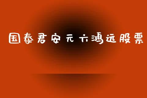 国泰君安元六鸿远股票_https://qh.lansai.wang_新股数据_第1张