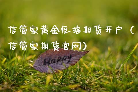 信管家黄金恒指期货开户（信管家期货官网）_https://qh.lansai.wang_股票技术分析_第1张