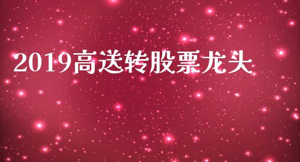 2019高送转股票龙头_https://qh.lansai.wang_新股数据_第1张