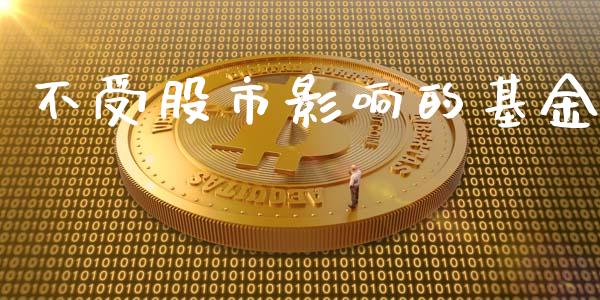 不受股市影响的基金_https://qh.lansai.wang_期货理财_第1张