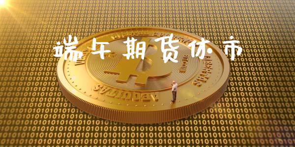 端午期货休市_https://qh.lansai.wang_海康威视股票_第1张