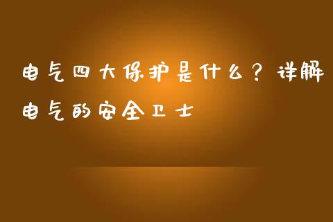 电气四大保护是什么？详解电气的安全卫士_https://qh.lansai.wang_期货喊单_第1张