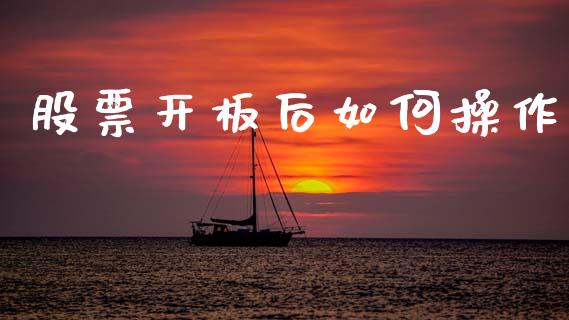 股票开板后如何操作_https://qh.lansai.wang_期货怎么玩_第1张