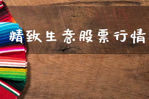 精致生意股票行情_https://qh.lansai.wang_新股数据_第1张