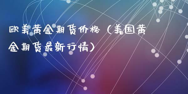 欧美黄金期货价格（美国黄金期货最新行情）_https://qh.lansai.wang_期货怎么玩_第1张