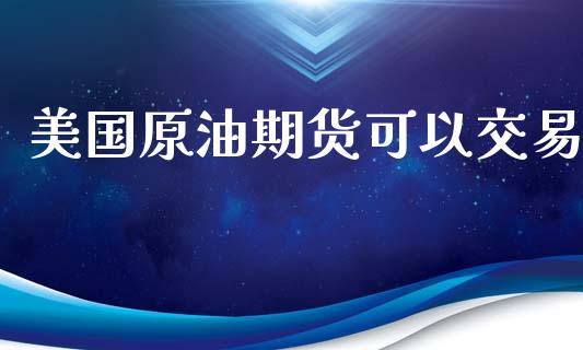 美国原油期货可以交易_https://qh.lansai.wang_期货怎么玩_第1张