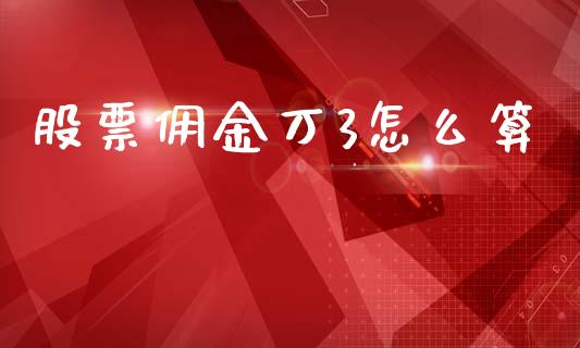 股票佣金万3怎么算_https://qh.lansai.wang_新股数据_第1张