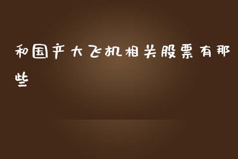 和国产大飞机相关股票有那些_https://qh.lansai.wang_期货怎么玩_第1张