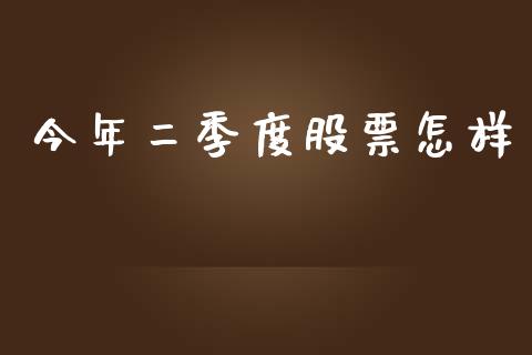 今年二季度股票怎样_https://qh.lansai.wang_期货理财_第1张