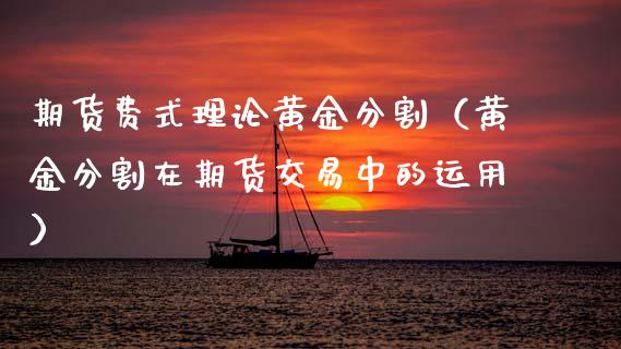 期货费式理论黄金分割（黄金分割在期货交易中的运用）_https://qh.lansai.wang_期货喊单_第1张