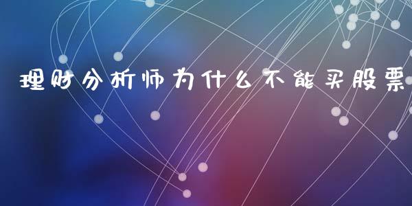理财分析师为什么不能买股票_https://qh.lansai.wang_期货理财_第1张