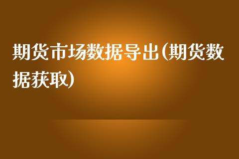 期货市场数据导出(期货数据获取)_https://qh.lansai.wang_期货理财_第1张