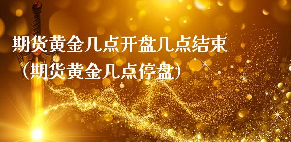 期货黄金几点开盘几点结束（期货黄金几点停盘）_https://qh.lansai.wang_股票技术分析_第1张