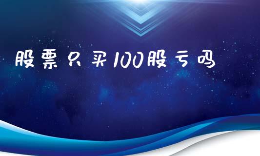 股票只买100股亏吗_https://qh.lansai.wang_期货怎么玩_第1张