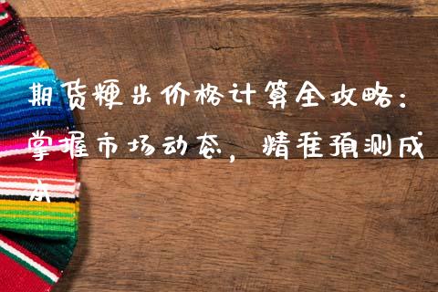 期货粳米价格计算全攻略：掌握市场动态，精准预测成本_https://qh.lansai.wang_期货怎么玩_第1张