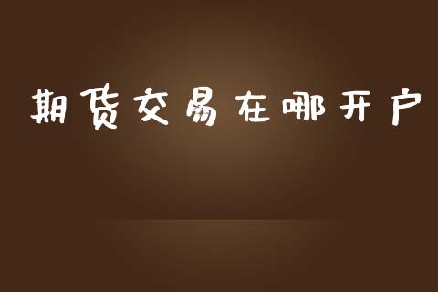 期货交易在哪开户_https://qh.lansai.wang_股票技术分析_第1张