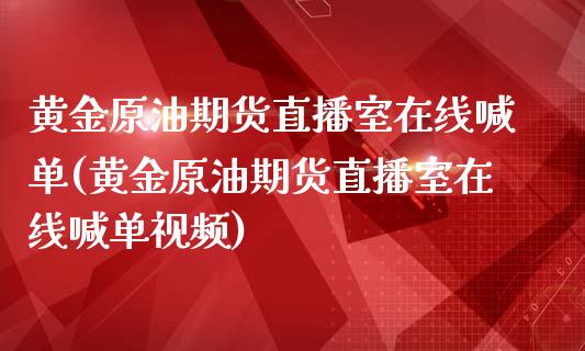 黄金原油期货直播室在线喊单(黄金原油期货直播室在线喊单视频)_https://qh.lansai.wang_期货怎么玩_第1张