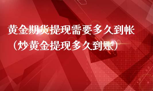 黄金期货提现需要多久到帐（炒黄金提现多久到账）_https://qh.lansai.wang_期货怎么玩_第1张
