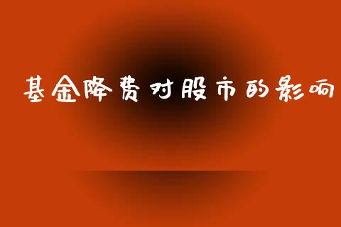 基金降费对股市的影响_https://qh.lansai.wang_期货理财_第1张