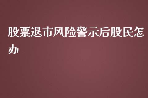 股票退市风险警示后股民怎办_https://qh.lansai.wang_新股数据_第1张