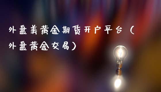 外盘美黄金期货开户平台（外盘黄金交易）_https://qh.lansai.wang_股票技术分析_第1张