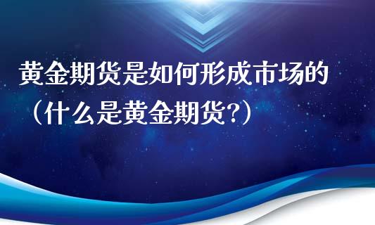黄金期货是如何形成市场的（什么是黄金期货?）_https://qh.lansai.wang_期货喊单_第1张