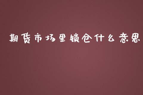 期货市场里锁仓什么意思_https://qh.lansai.wang_期货理财_第1张