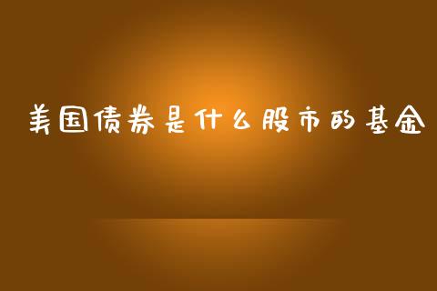 美国债券是什么股市的基金_https://qh.lansai.wang_期货理财_第1张