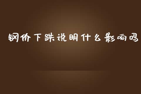 钢价下跌说明什么影响吗_https://qh.lansai.wang_股票技术分析_第1张