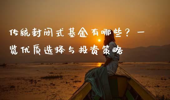 传统封闭式基金有哪些？一览优质选择与投资策略_https://qh.lansai.wang_期货喊单_第1张