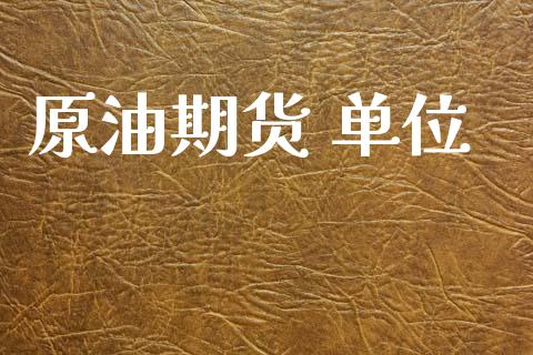 原油期货 单位_https://qh.lansai.wang_期货怎么玩_第1张