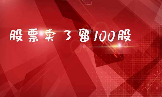股票卖了留100股_https://qh.lansai.wang_新股数据_第1张