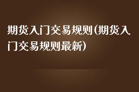 期货入门交易规则(期货入门交易规则最新)_https://qh.lansai.wang_期货怎么玩_第1张