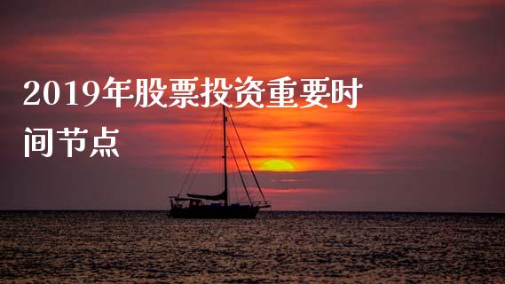 2019年股票投资重要时间节点_https://qh.lansai.wang_期货怎么玩_第1张