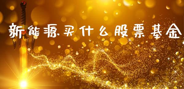 新能源买什么股票基金_https://qh.lansai.wang_期货喊单_第1张