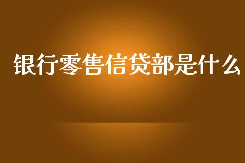 银行零售信贷部是什么_https://qh.lansai.wang_期货喊单_第1张