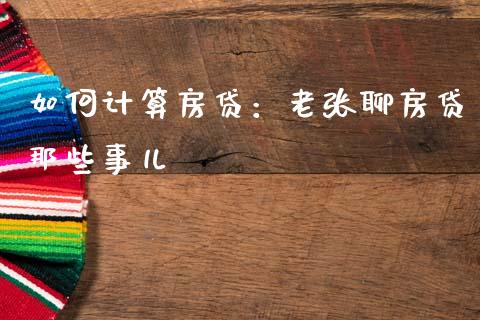 如何计算房贷：老张聊房贷那些事儿_https://qh.lansai.wang_期货喊单_第1张