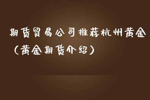 期货贸易公司推荐杭州黄金（黄金期货介绍）_https://qh.lansai.wang_股票技术分析_第1张