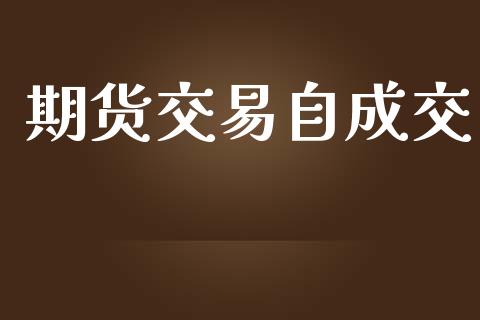 期货交易自成交_https://qh.lansai.wang_期货喊单_第1张