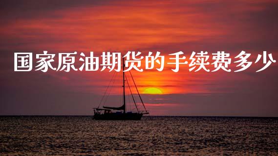 国家原油期货的手续费多少_https://qh.lansai.wang_期货怎么玩_第1张