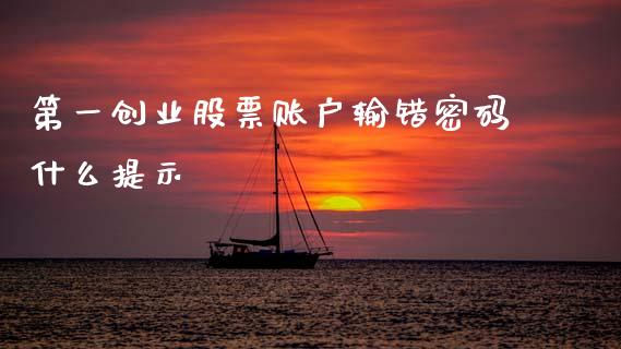 第一创业股票账户输错密码什么提示_https://qh.lansai.wang_期货理财_第1张