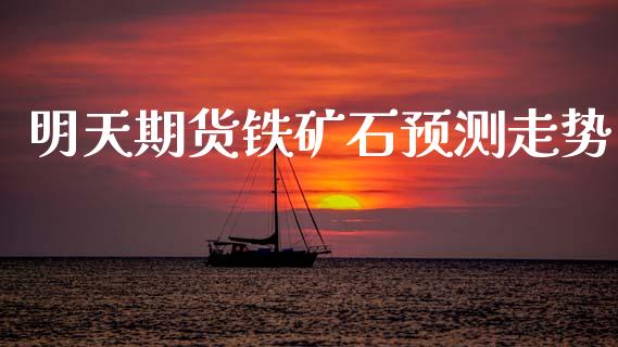 明天期货铁矿石预测走势_https://qh.lansai.wang_期货怎么玩_第1张