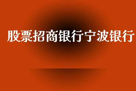 股票招商银行宁波银行_https://qh.lansai.wang_期货理财_第1张