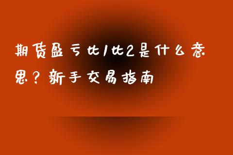 期货盈亏比1比2是什么意思？新手交易指南_https://qh.lansai.wang_期货怎么玩_第1张